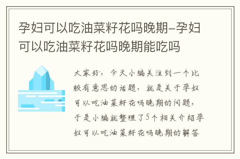 孕妇可以吃油菜籽花吗晚期-孕妇可以吃油菜籽花吗晚期能吃吗