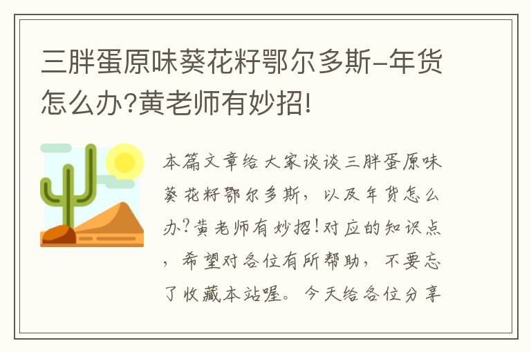 三胖蛋原味葵花籽鄂尔多斯-年货怎么办?黄老师有妙招!