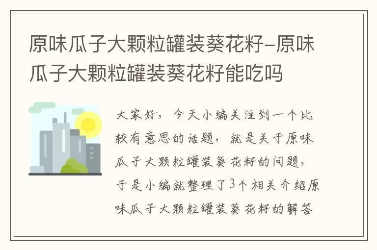 原味瓜子大颗粒罐装葵花籽-原味瓜子大颗粒罐装葵花籽能吃吗