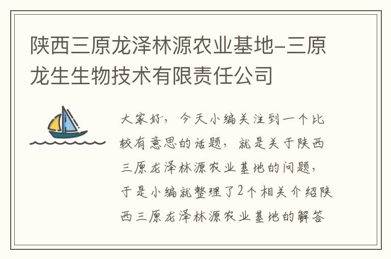 陕西三原龙泽林源农业基地-三原龙生生物技术有限责任公司