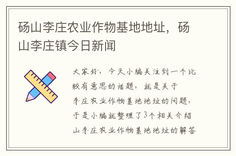 砀山李庄农业作物基地地址，砀山李庄镇今日新闻