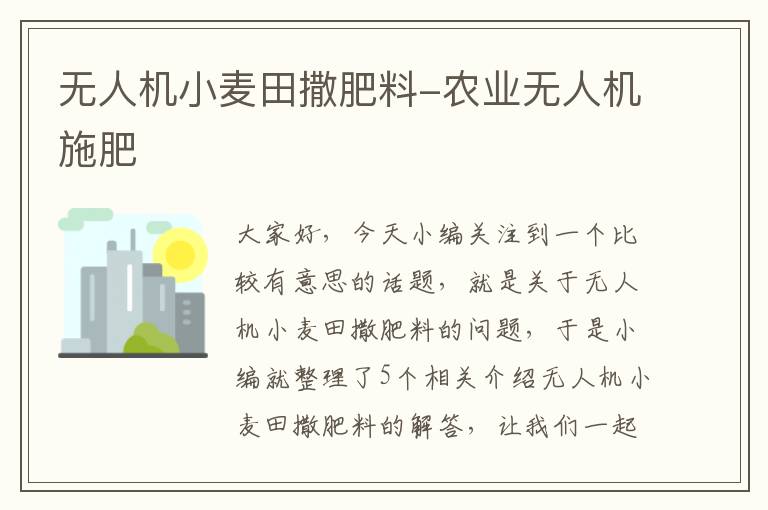 无人机小麦田撒肥料-农业无人机施肥