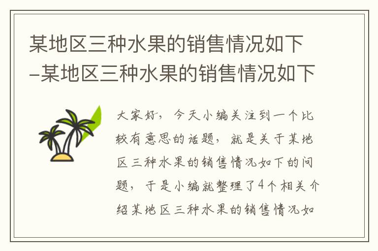 某地区三种水果的销售情况如下-某地区三种水果的销售情况如下说明