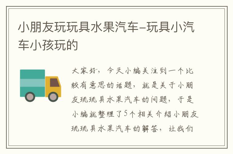 小朋友玩玩具水果汽车-玩具小汽车小孩玩的