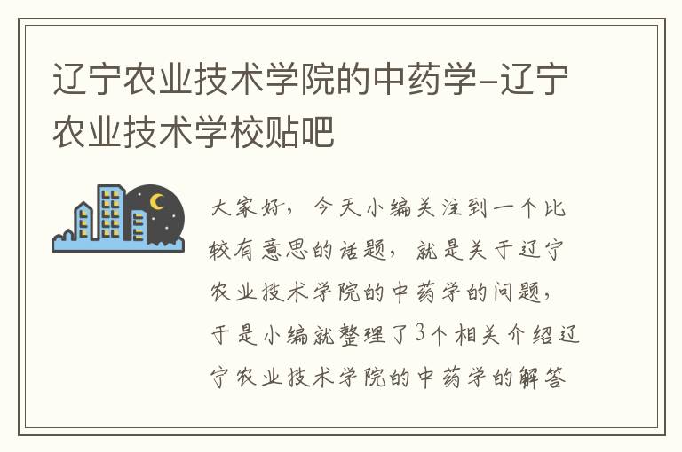 辽宁农业技术学院的中药学-辽宁农业技术学校贴吧