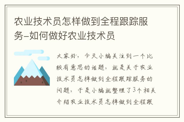 农业技术员怎样做到全程跟踪服务-如何做好农业技术员