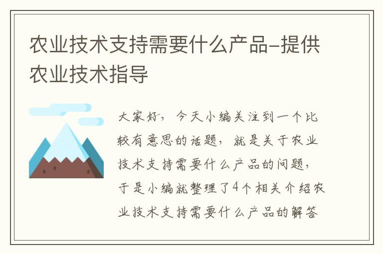 农业技术支持需要什么产品-提供农业技术指导