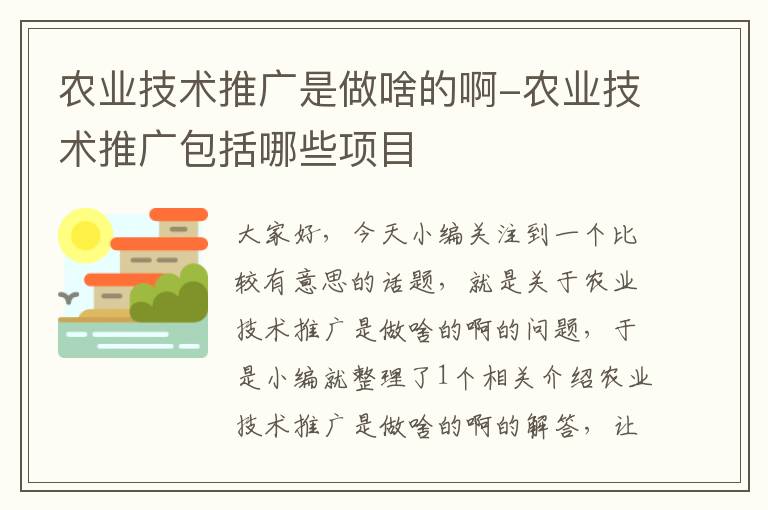 农业技术推广是做啥的啊-农业技术推广包括哪些项目