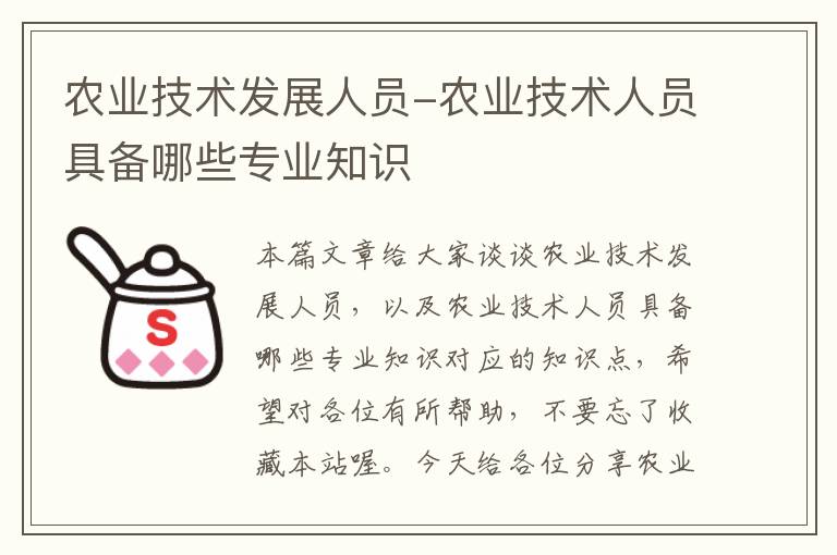 农业技术发展人员-农业技术人员具备哪些专业知识