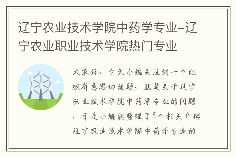 辽宁农业技术学院中药学专业-辽宁农业职业技术学院热门专业