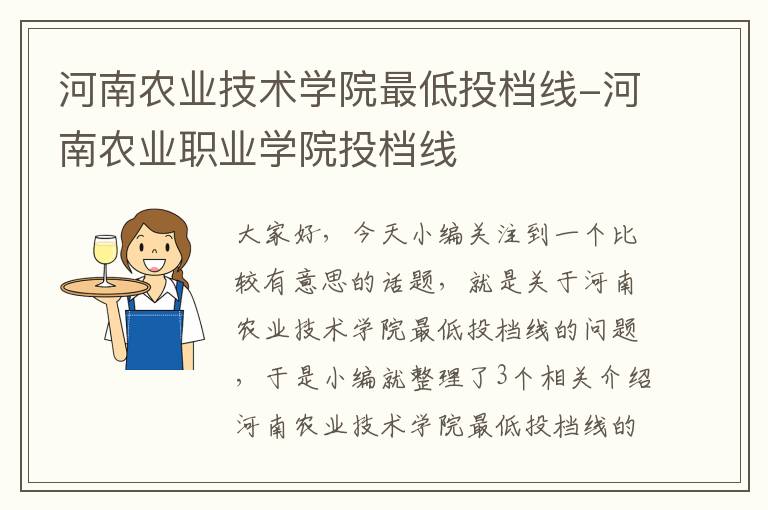 河南农业技术学院最低投档线-河南农业职业学院投档线