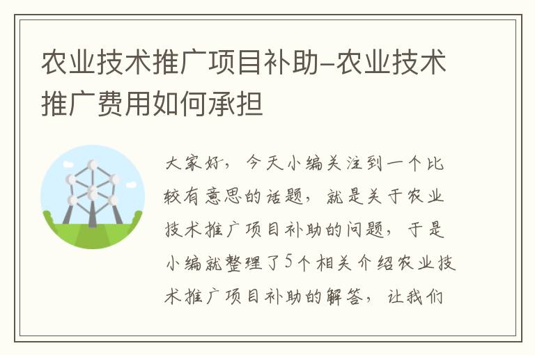 农业技术推广项目补助-农业技术推广费用如何承担