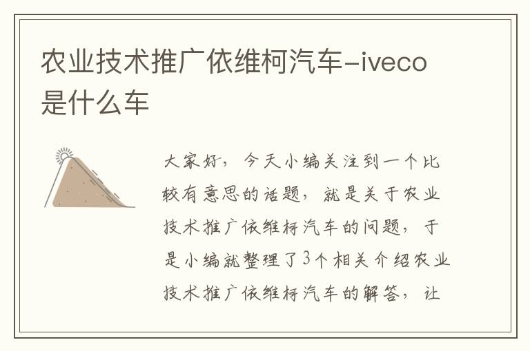 农业技术推广依维柯汽车-iveco是什么车