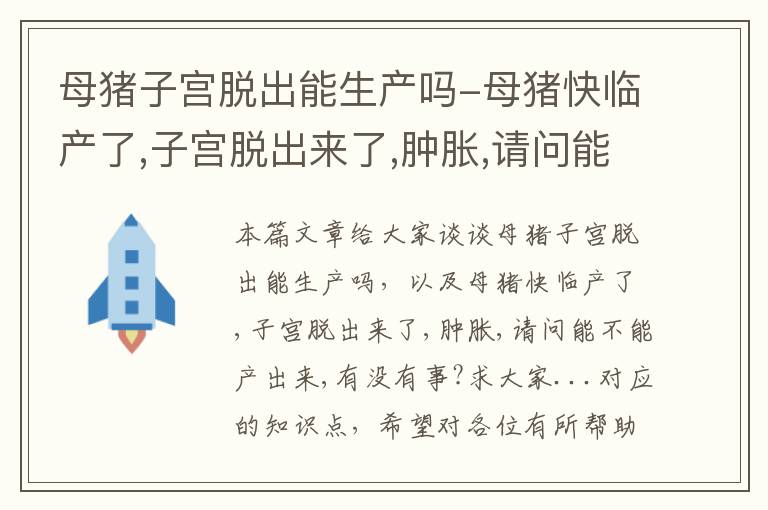 母猪子宫脱出能生产吗-母猪快临产了,子宫脱出来了,肿胀,请问能不能产出来,有没有事?求大家...