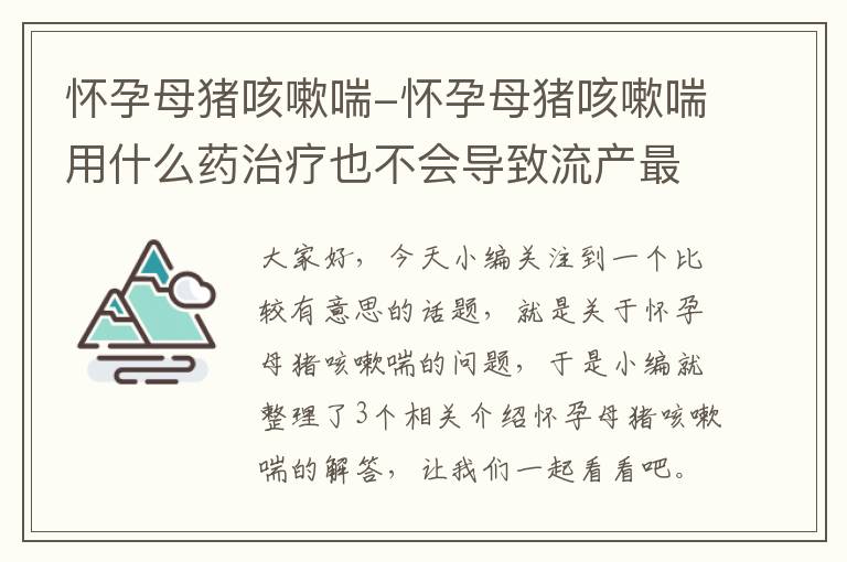 怀孕母猪咳嗽喘-怀孕母猪咳嗽喘用什么药治疗也不会导致流产最好