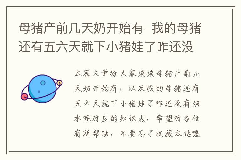 母猪产前几天奶开始有-我的母猪还有五六天就下小猪娃了咋还没有奶水呢